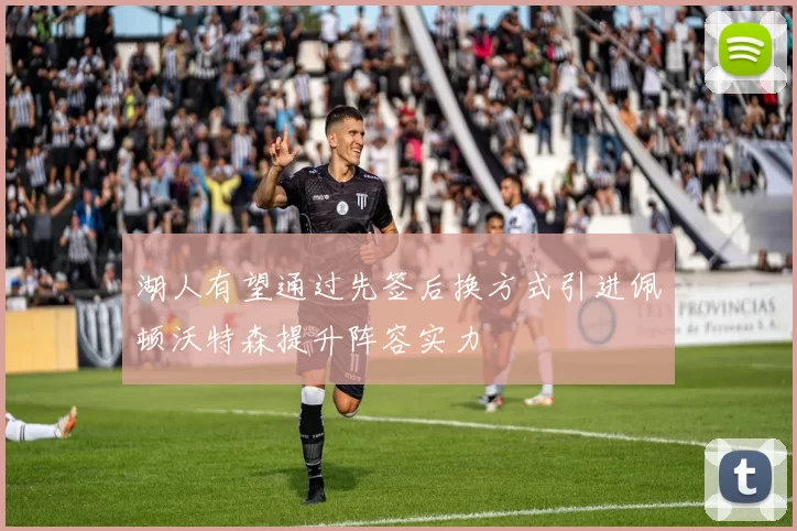 湖人有望通过先签后换方式引进佩顿沃特森提升阵容实力