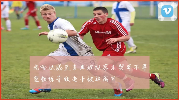 老哈达威直言库班纵容东契奇不尊重教练导致老卡被迫离开