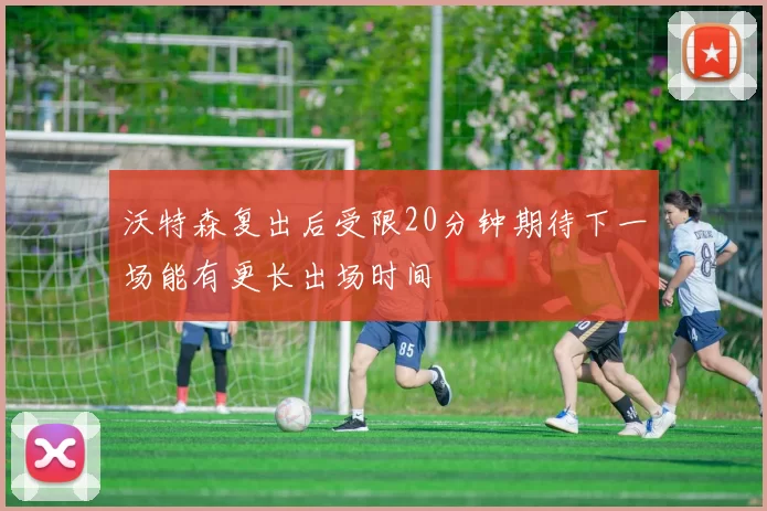 沃特森复出后受限20分钟期待下一场能有更长出场时间