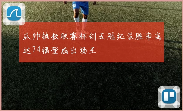 瓜帅执教联赛杯创五冠纪录胜率高达74福登成出场王