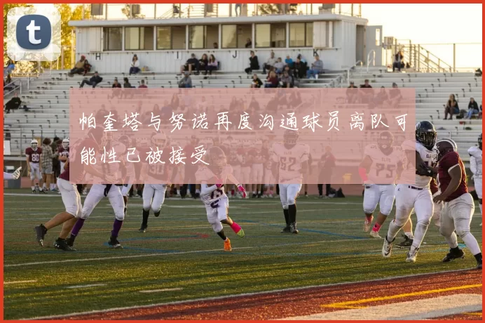 帕奎塔与努诺再度沟通球员离队可能性已被接受
