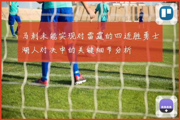 马刺未能实现对雷霆的四连胜勇士湖人对决中的关键细节分析