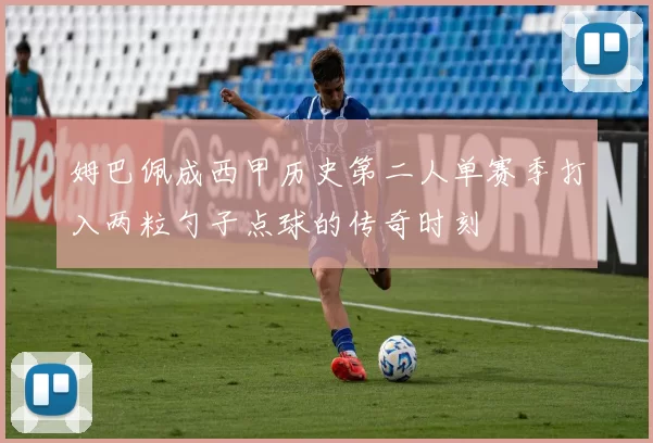 姆巴佩成西甲历史第二人单赛季打入两粒勺子点球的传奇时刻