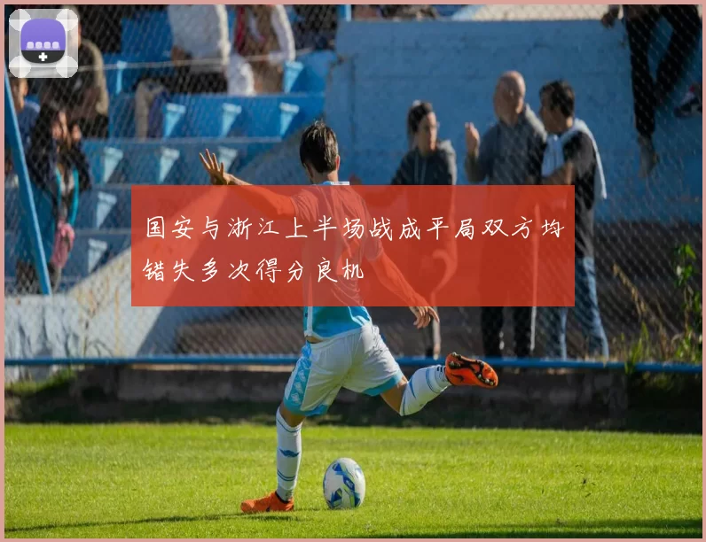 国安与浙江上半场战成平局双方均错失多次得分良机