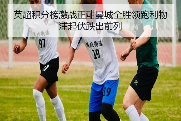 英超积分榜激战正酣曼城全胜领跑利物浦起伏跌出前列