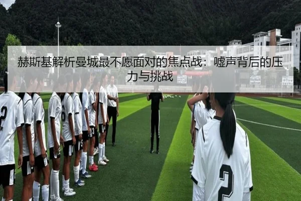 赫斯基解析曼城最不愿面对的焦点战：嘘声背后的压力与挑战
